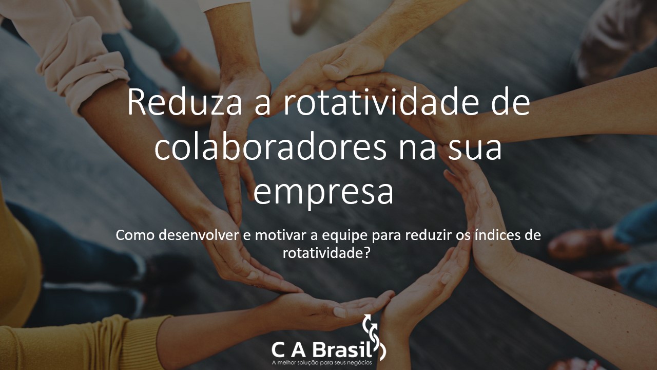 Reduza a rotatividade de colaboradores na sua empresa CA Brasil A melhor solução para seus